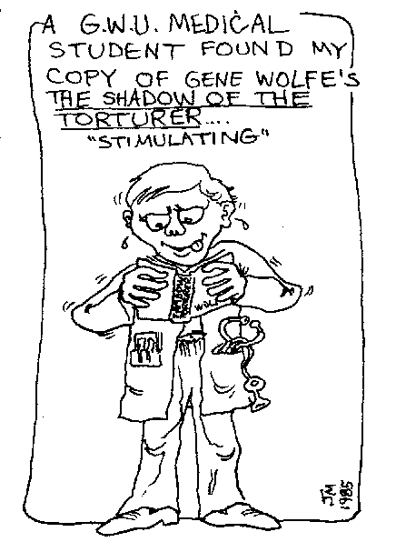 [Mayhew cartoon: A G.W.U Med student found my copy of Gene Wolfe's The Shadow of the Tourturer ... stimulating.]